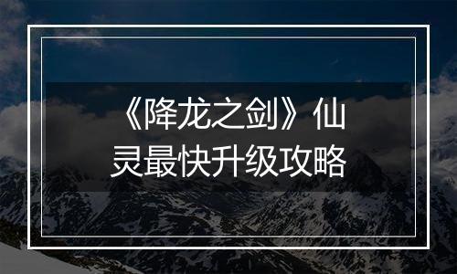《降龙之剑》仙灵最快升级攻略