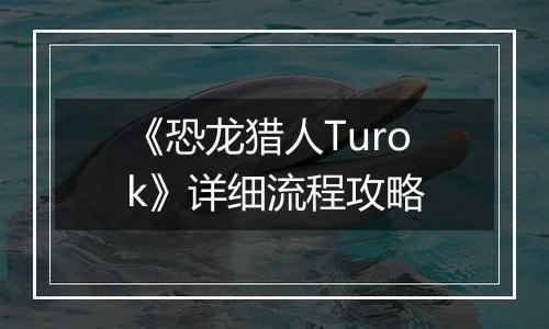 《恐龙猎人Turok》详细流程攻略