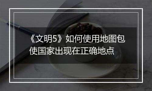 《文明5》如何使用地图包 使国家出现在正确地点