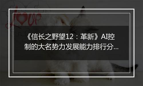 《信长之野望12：革新》AI控制的大名势力发展能力排行分析