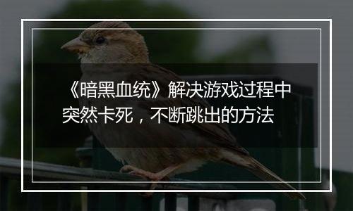 《暗黑血统》解决游戏过程中突然卡死，不断跳出的方法