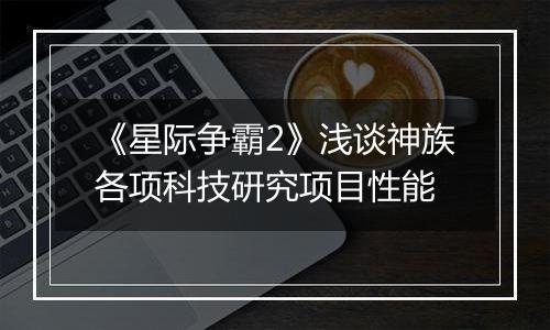 《星际争霸2》浅谈神族各项科技研究项目性能