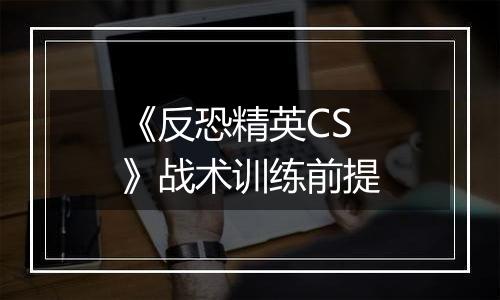 《反恐精英CS》战术训练前提