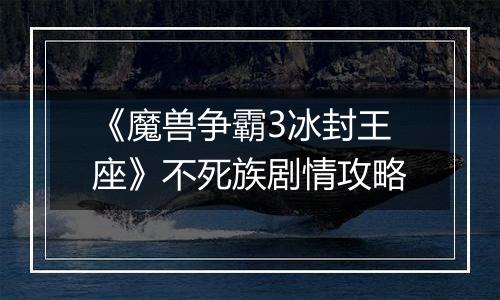 《魔兽争霸3冰封王座》不死族剧情攻略