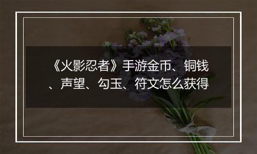《火影忍者》手游金币、铜钱、声望、勾玉、符文怎么获得