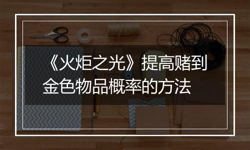 《火炬之光》提高赌到金色物品概率的方法