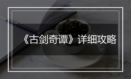 《古剑奇谭》详细攻略