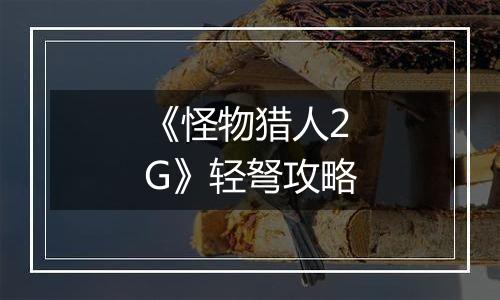 《怪物猎人2G》轻弩攻略
