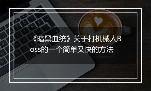 《暗黑血统》关于打机械人Boss的一个简单又快的方法