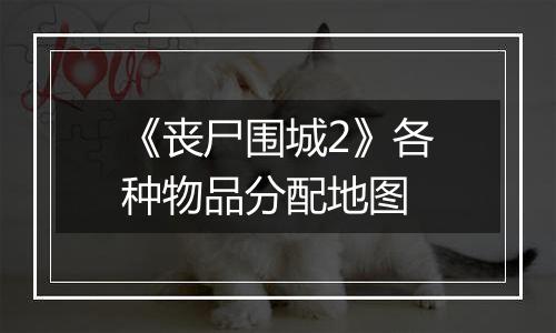 《丧尸围城2》各种物品分配地图