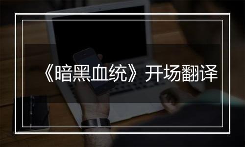 《暗黑血统》开场翻译