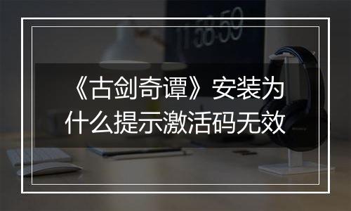 《古剑奇谭》安装为什么提示激活码无效