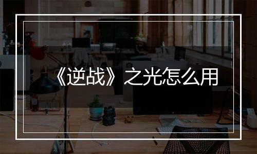《逆战》之光怎么用