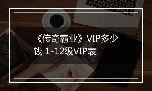 《传奇霸业》VIP多少钱 1-12级VIP表