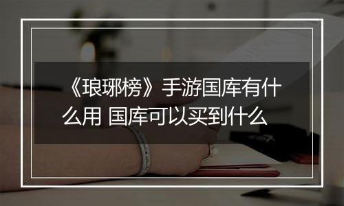 《琅琊榜》手游国库有什么用 国库可以买到什么
