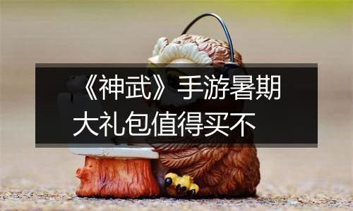 《神武》手游暑期大礼包值得买不