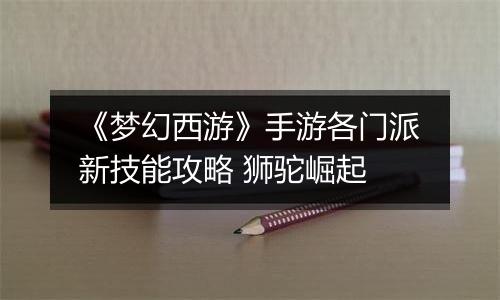 《梦幻西游》手游各门派新技能攻略 狮驼崛起