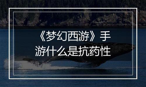 《梦幻西游》手游什么是抗药性