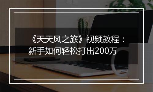 《天天风之旅》视频教程：新手如何轻松打出200万