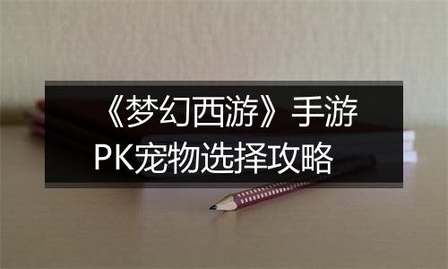 《梦幻西游》手游PK宠物选择攻略
