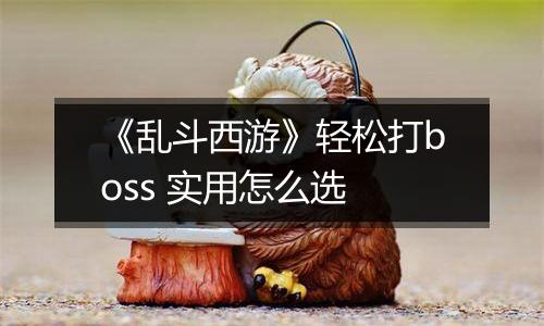 《乱斗西游》轻松打boss 实用怎么选