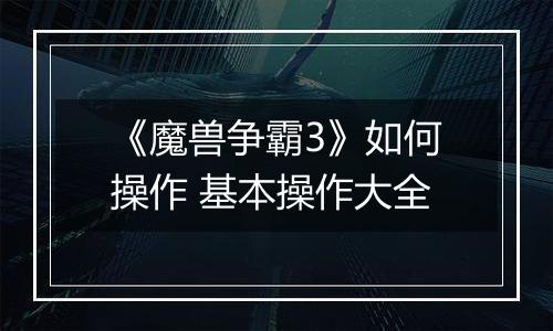 《魔兽争霸3》如何操作 基本操作大全