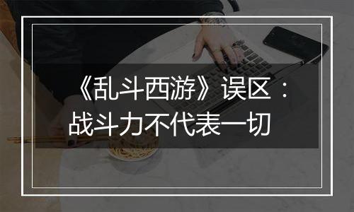 《乱斗西游》误区：战斗力不代表一切