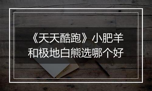 《天天酷跑》小肥羊和极地白熊选哪个好