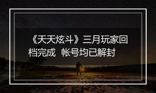 《天天炫斗》三月玩家回档完成  帐号均已解封
