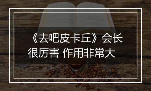 《去吧皮卡丘》会长很厉害 作用非常大