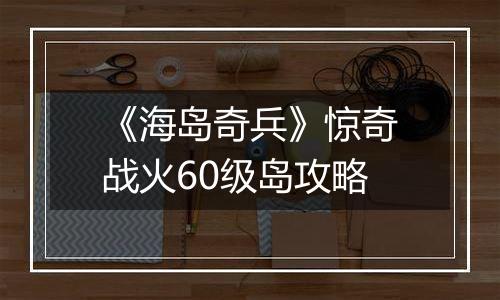 《海岛奇兵》惊奇战火60级岛攻略