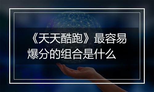 《天天酷跑》最容易爆分的组合是什么