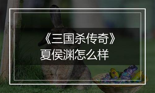 《三国杀传奇》夏侯渊怎么样