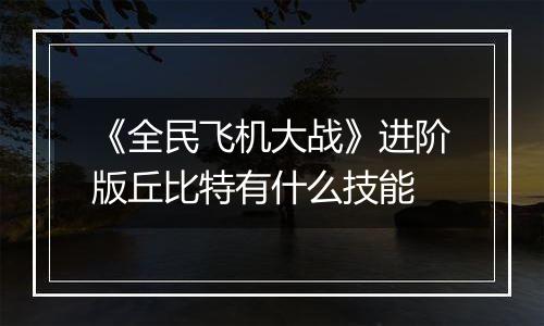 《全民飞机大战》进阶版丘比特有什么技能