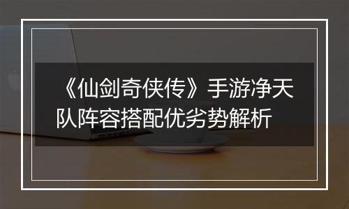 《仙剑奇侠传》手游净天队阵容搭配优劣势解析