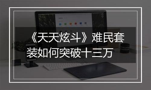 《天天炫斗》难民套装如何突破十三万