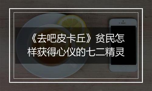 《去吧皮卡丘》贫民怎样获得心仪的七二精灵
