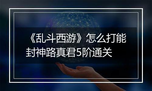《乱斗西游》怎么打能封神路真君5阶通关