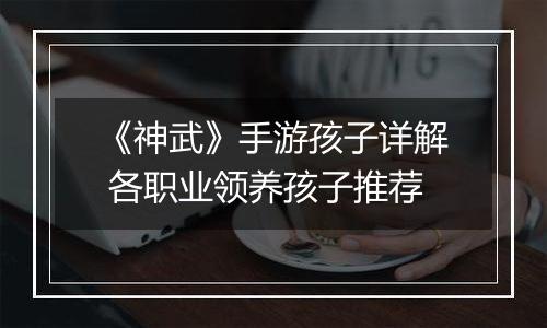 《神武》手游孩子详解 各职业领养孩子推荐