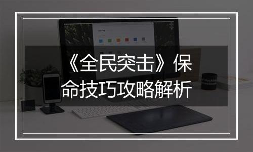 《全民突击》保命技巧攻略解析