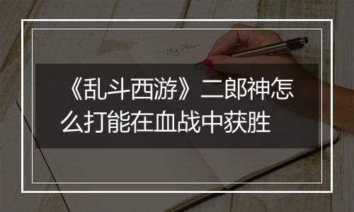 《乱斗西游》二郎神怎么打能在血战中获胜
