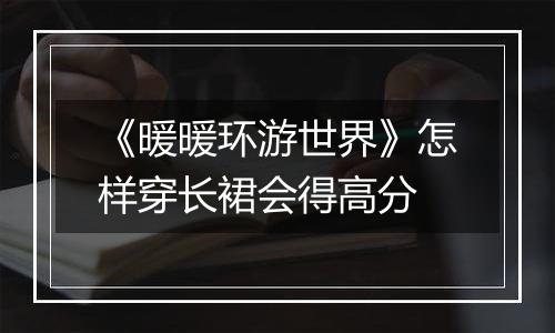 《暖暖环游世界》怎样穿长裙会得高分