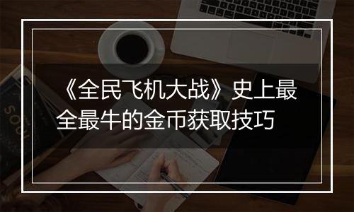《全民飞机大战》史上最全最牛的金币获取技巧