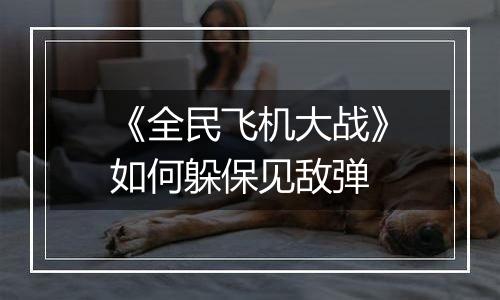 《全民飞机大战》如何躲保见敌弹