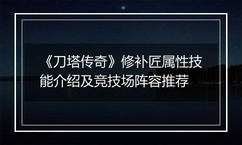 《刀塔传奇》修补匠属性技能介绍及竞技场阵容推荐