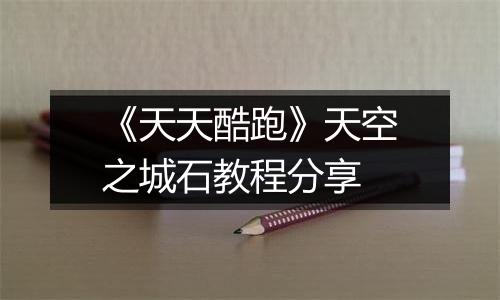 《天天酷跑》天空之城石教程分享