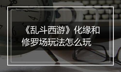 《乱斗西游》化缘和修罗场玩法怎么玩