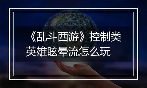 《乱斗西游》控制类英雄眩晕流怎么玩