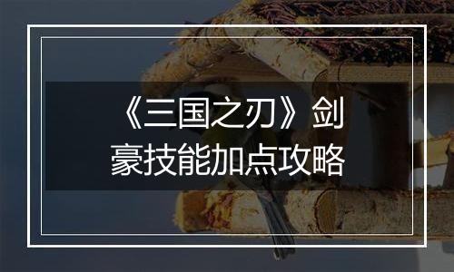 《三国之刃》剑豪技能加点攻略