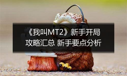 《我叫MT2》新手开局攻略汇总 新手要点分析